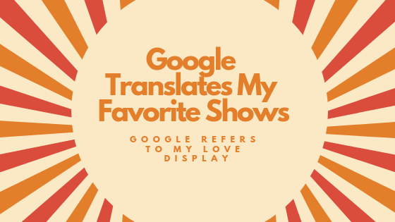 Google Translates My Favorite Shows